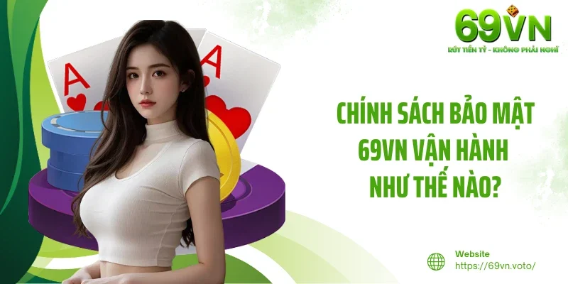 Chính Sách Bảo Mật 2 Chính sách bảo mật 69VN vận hành như thế nào?