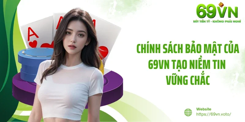 Chính Sách Bảo Mật 1 Chính sách bảo mật của 69VN tạo niềm tin vững chắc