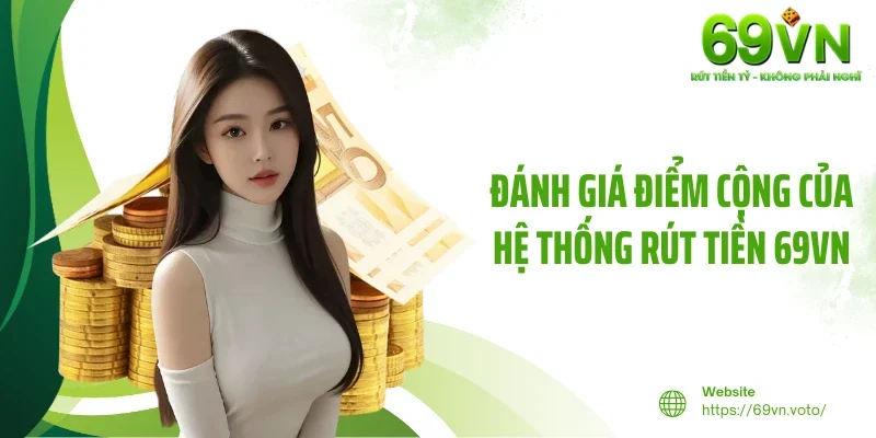 Rút Tiền 69VN - Nhanh Chóng, An Toàn Và Tiện Lợi Hàng Đầu 2 Đánh giá điểm cộng của hệ thống rút tiền 69VN