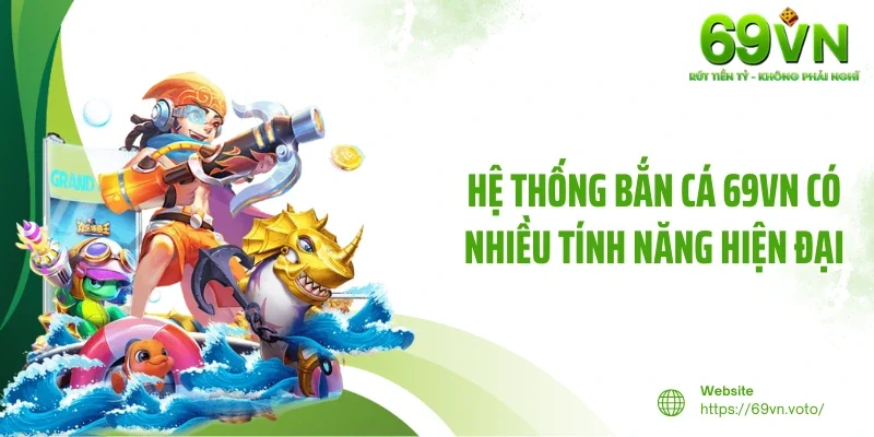 Bắn Cá 69VN 4 Hệ thống bắn cá 69VN có nhiều tính năng hiện đại