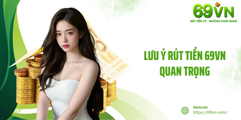 Rút Tiền 69VN - Nhanh Chóng, An Toàn Và Tiện Lợi Hàng Đầu 4 Lưu ý rút tiền 69VN quan trọng