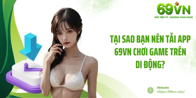 Tải App 69VN - Trải Nghiệm Tiện Ích Hiện Đại Trong Tầm Tay 3 Tại sao bạn nên tải app 69VN chơi game trên di động?