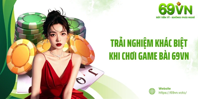 Game Bài 69VN 4 Trải nghiệm khác biệt khi chơi game bài 69VN